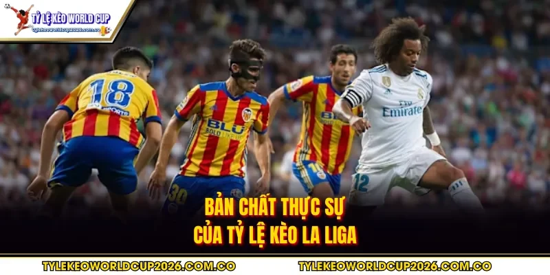 Bản chất thực sự của tỷ lệ kèo La Liga
