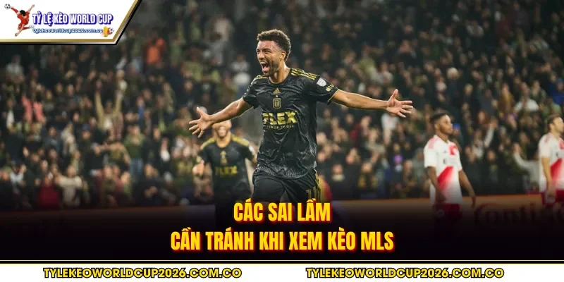 Các sai lầm cần tránh khi xem kèo MLS