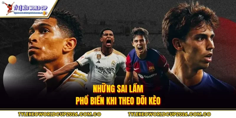 Những sai lầm phổ biến khi theo dõi kèo