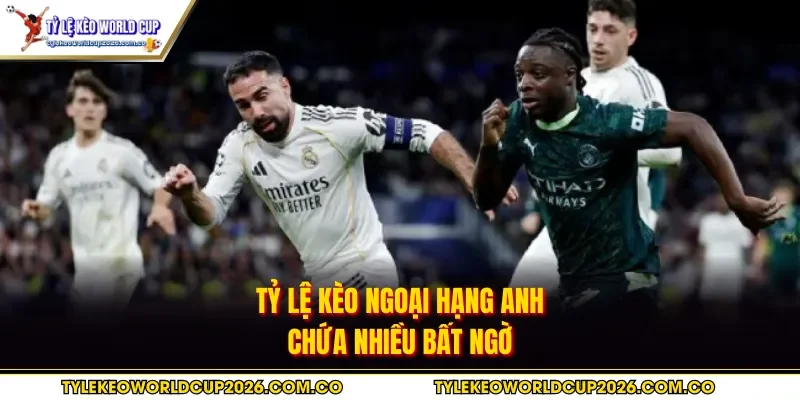 Tỷ lệ kèo Ngoại hạng Anh chứa nhiều bất ngờ