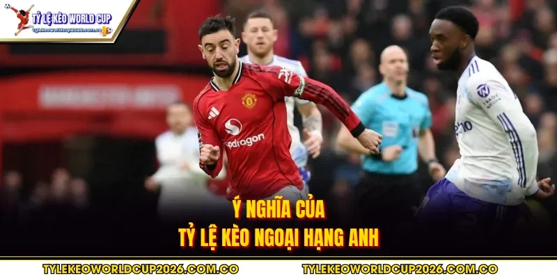 Ý nghĩa của tỷ lệ kèo Ngoại Hạng Anh